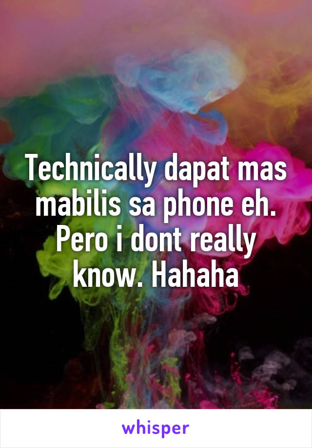 Technically dapat mas mabilis sa phone eh. Pero i dont really know. Hahaha