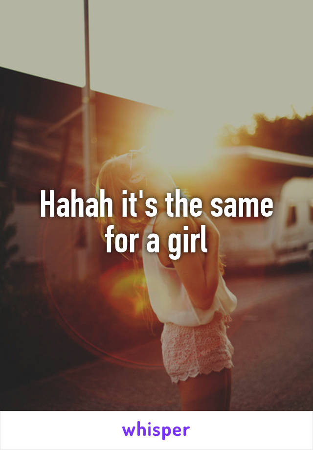 Hahah it's the same for a girl