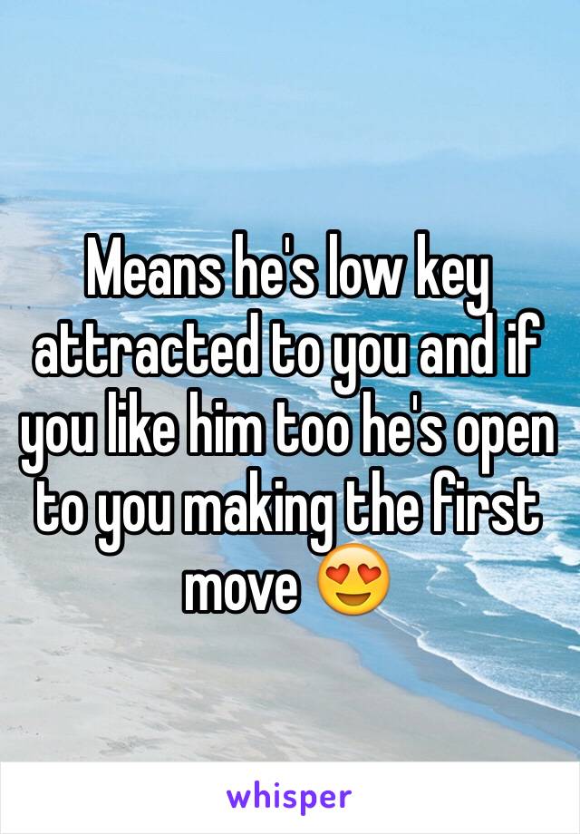 Means he's low key attracted to you and if you like him too he's open to you making the first move 😍