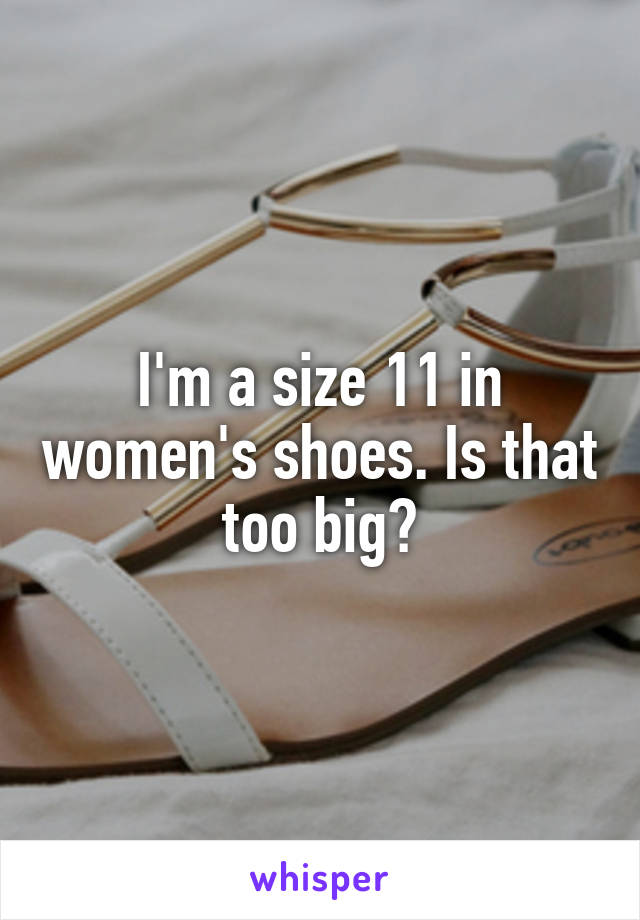 I'm a size 11 in women's shoes. Is that too big?