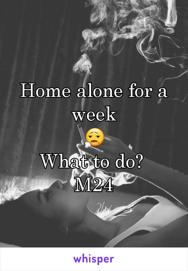 Home alone for a week
😧
What to do? 
M24