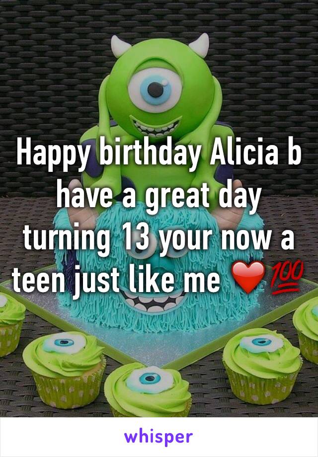 Happy birthday Alicia b have a great day turning 13 your now a teen just like me ❤️💯