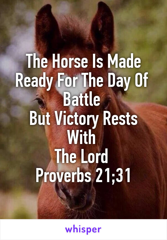 The Horse Is Made
Ready For The Day Of 
Battle 
But Victory Rests With 
The Lord 
Proverbs 21;31