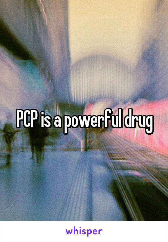 PCP is a powerful drug