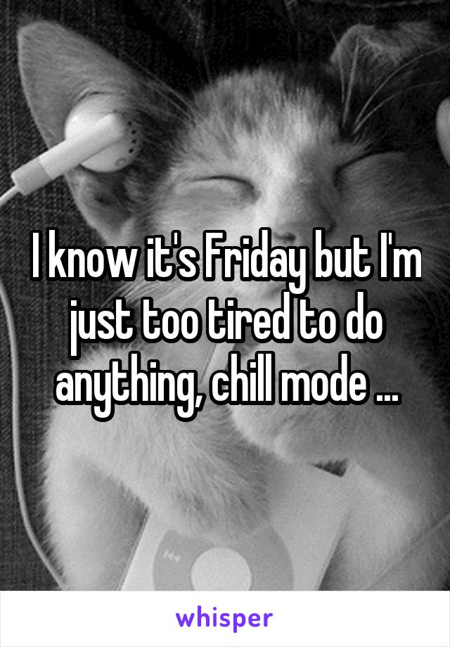 I know it's Friday but I'm just too tired to do anything, chill mode ...