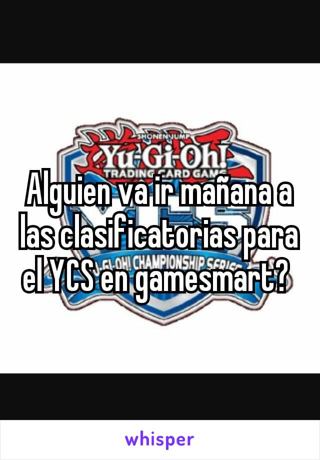 Alguien va ir mañana a las clasificatorias para el YCS en gamesmart? 