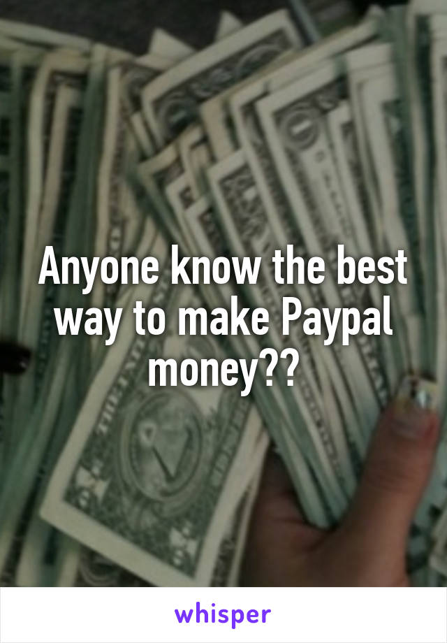 Anyone know the best way to make Paypal money??