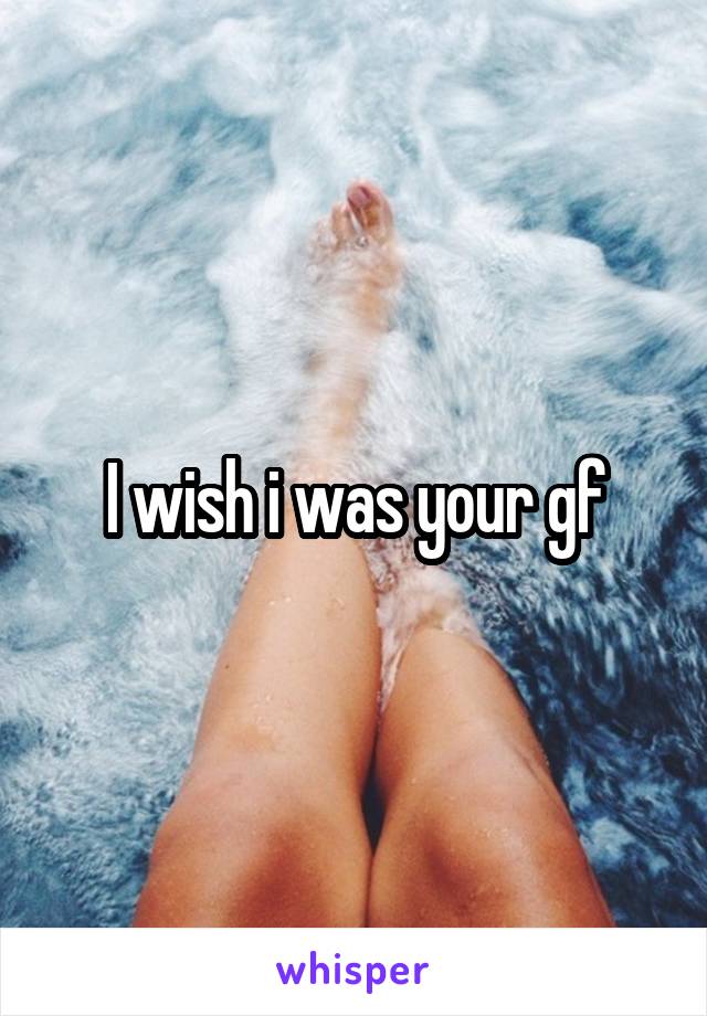 I wish i was your gf