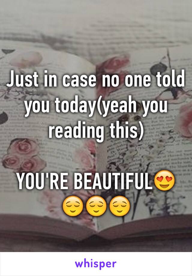 Just in case no one told you today(yeah you reading this)

YOU'RE BEAUTIFUL😍😌😌😌