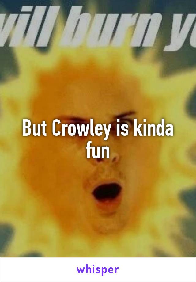 But Crowley is kinda fun