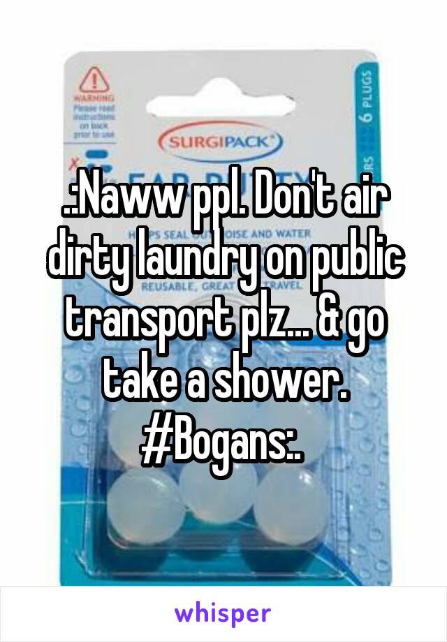 .:Naww ppl. Don't air dirty laundry on public transport plz... & go take a shower. #Bogans:. 