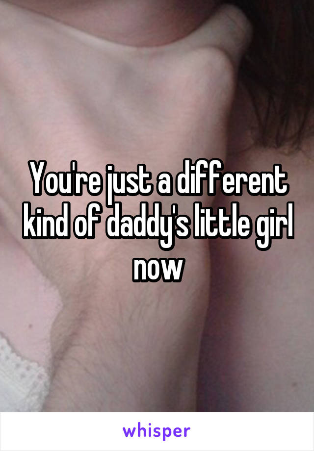 You're just a different kind of daddy's little girl now