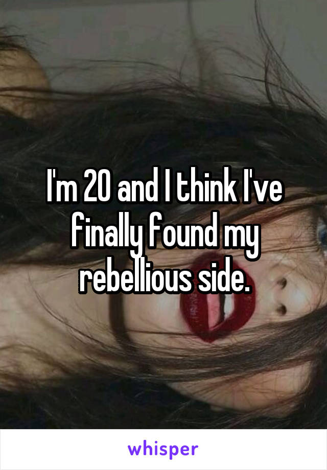 I'm 20 and I think I've finally found my rebellious side.