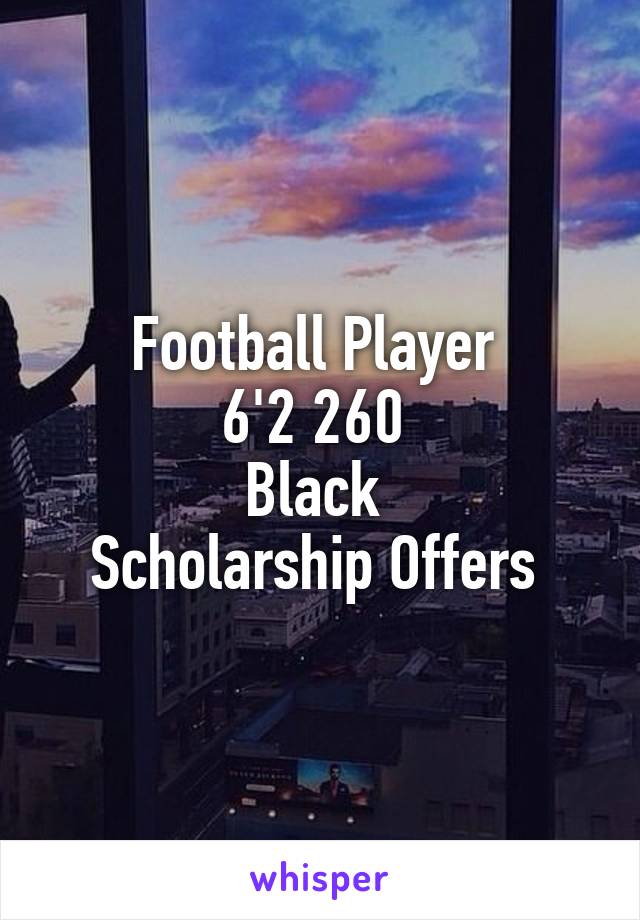 Football Player 
6'2 260 
Black 
Scholarship Offers 