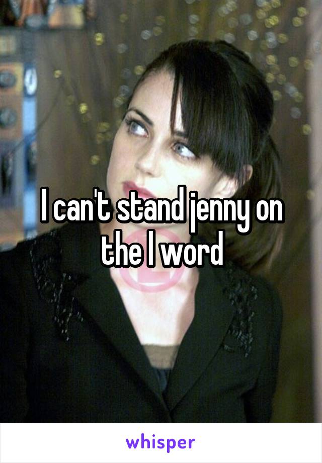 I can't stand jenny on the l word