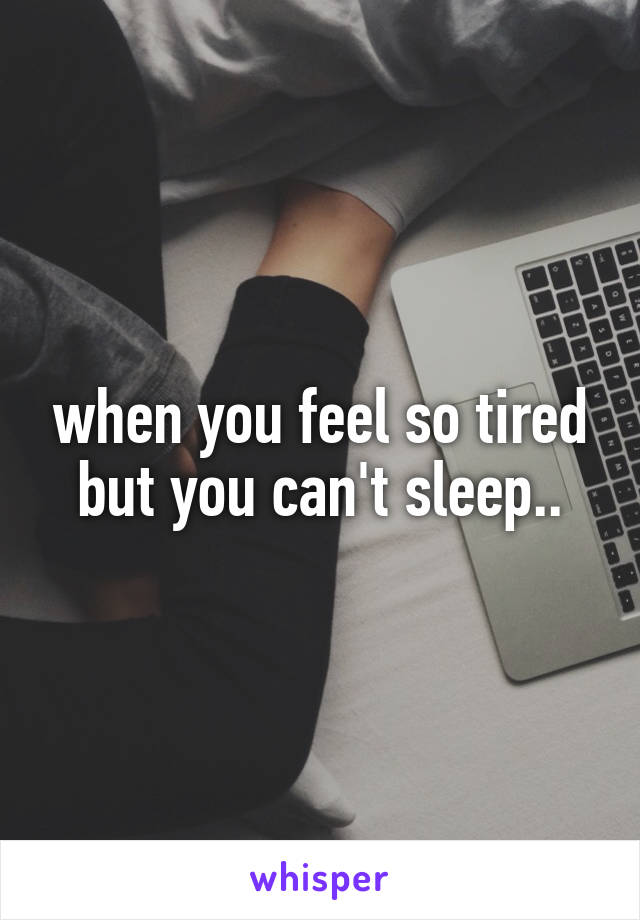 when you feel so tired but you can't sleep..