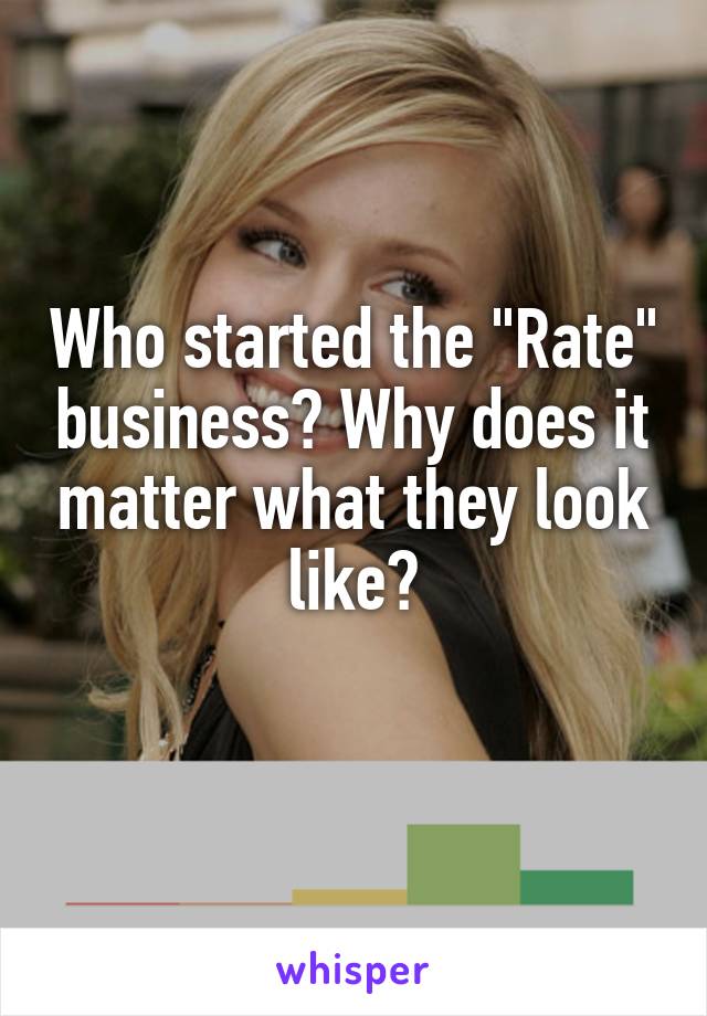 Who started the "Rate" business? Why does it matter what they look like?
