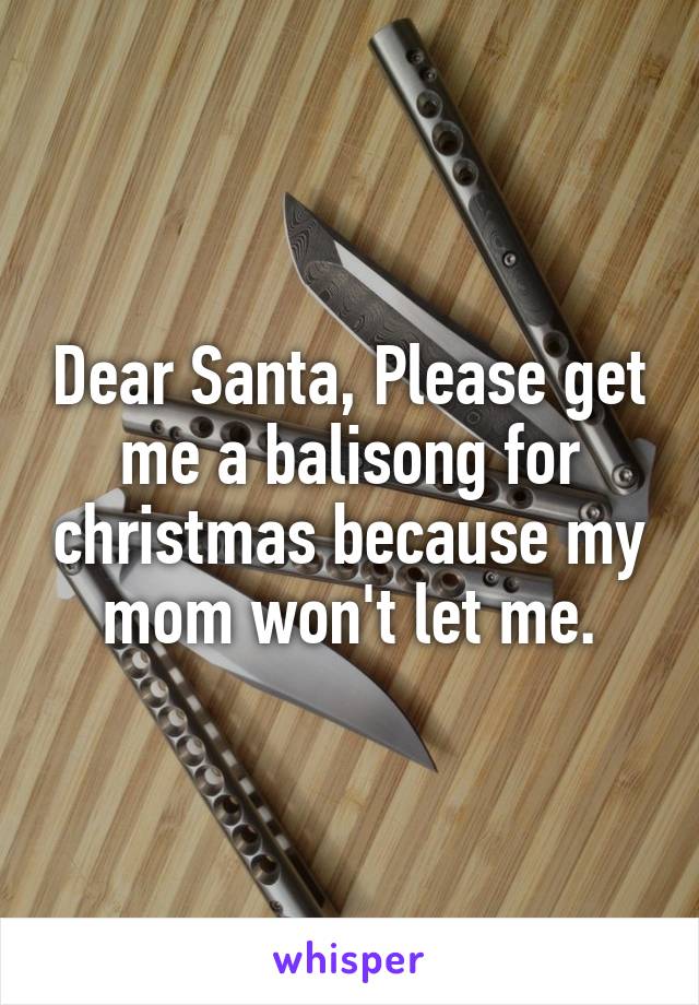 Dear Santa, Please get me a balisong for christmas because my mom won't let me.