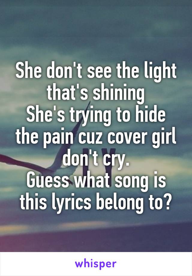 She don't see the light that's shining
She's trying to hide the pain cuz cover girl don't cry.
Guess what song is this lyrics belong to?