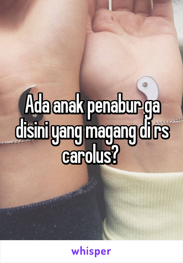 Ada anak penabur ga disini yang magang di rs carolus? 