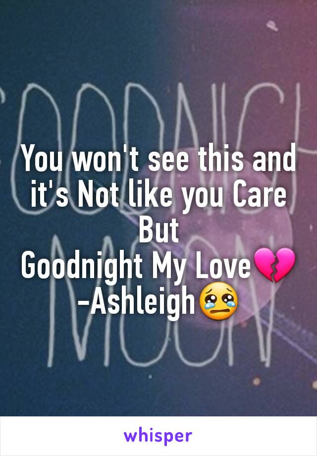 You won't see this and it's Not like you Care But
Goodnight My Love💔
-Ashleigh😢