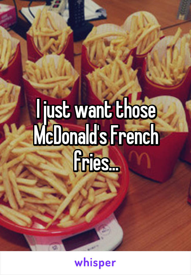 I just want those McDonald's French fries...