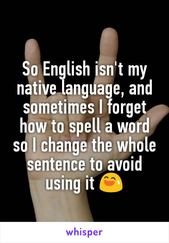 So English isn't my native language, and sometimes I forget how to spell a word so I change the whole sentence to avoid using it 😅