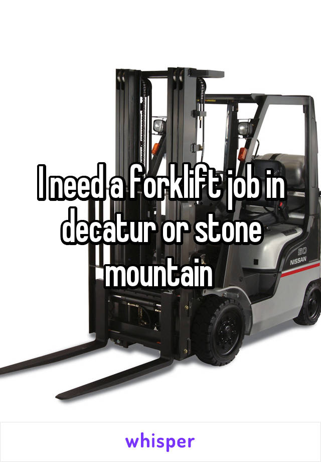 I need a forklift job in decatur or stone mountain 