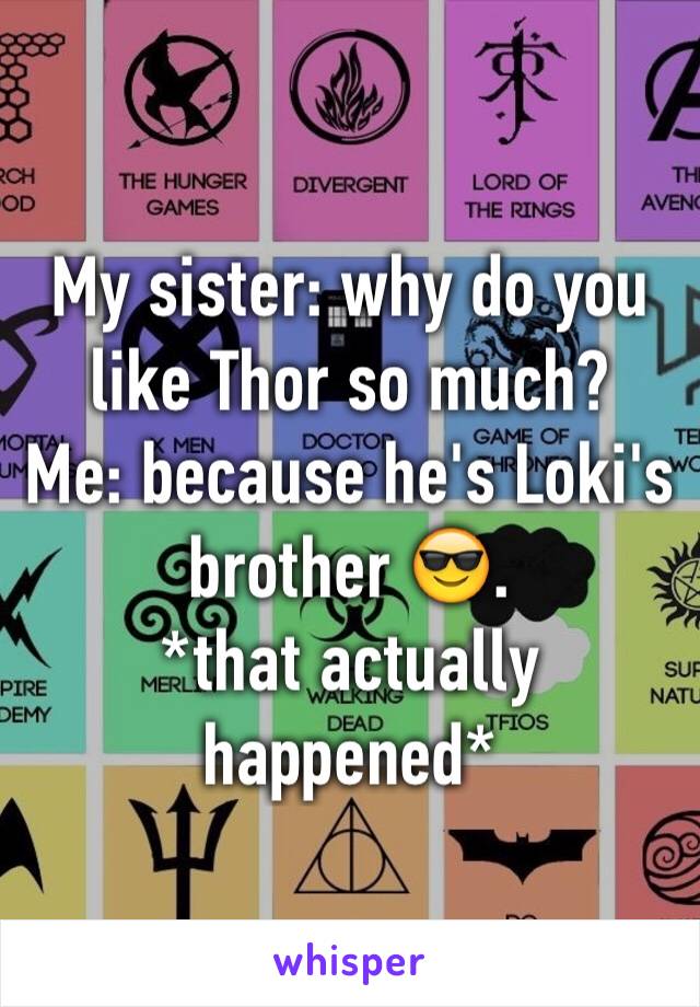 My sister: why do you like Thor so much?
Me: because he's Loki's brother 😎.
*that actually happened*