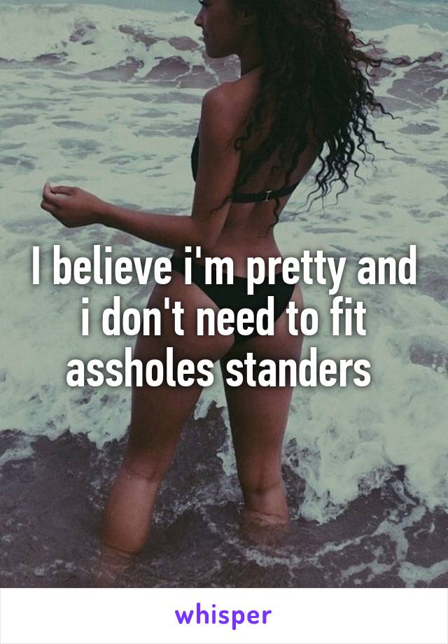 I believe i'm pretty and i don't need to fit assholes standers 