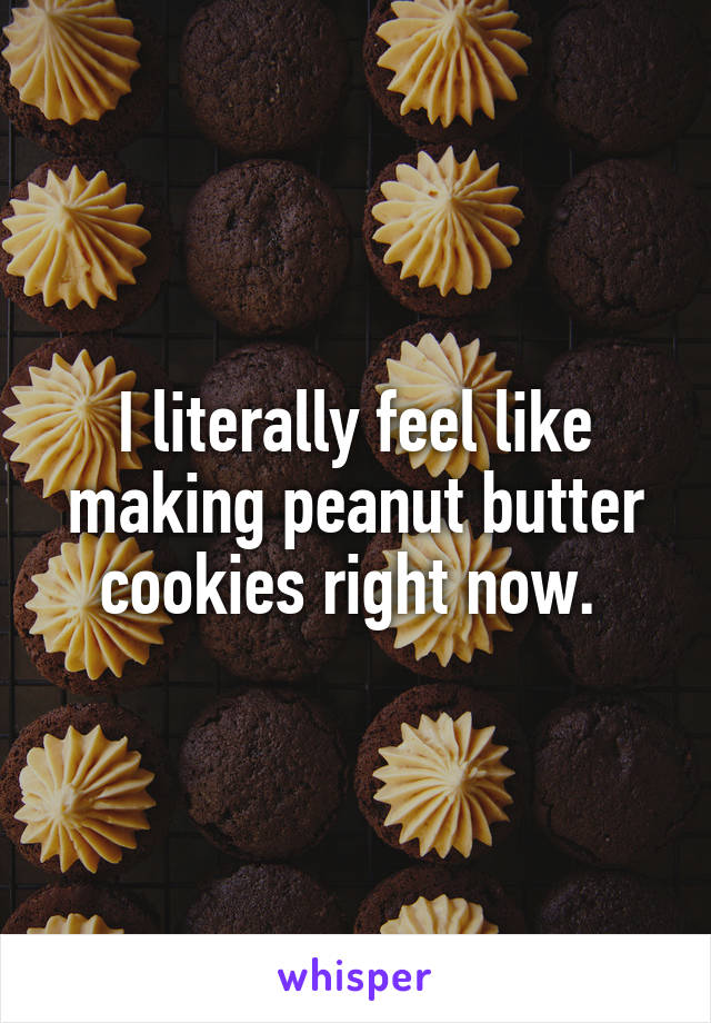 I literally feel like making peanut butter cookies right now. 