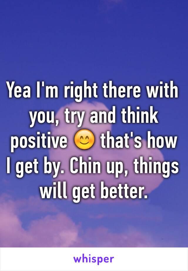 Yea I'm right there with you, try and think positive 😊 that's how I get by. Chin up, things will get better. 