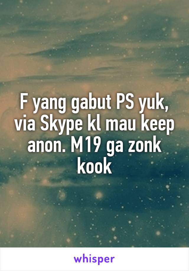 F yang gabut PS yuk, via Skype kl mau keep anon. M19 ga zonk kook