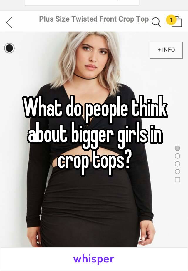 What do people think about bigger girls in crop tops?