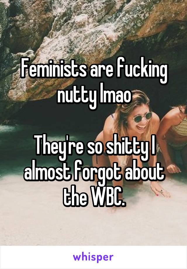 Feminists are fucking nutty lmao

They're so shitty I almost forgot about the WBC.