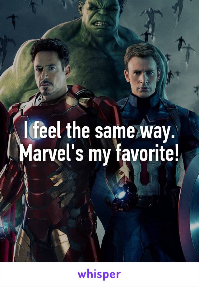 I feel the same way. Marvel's my favorite!