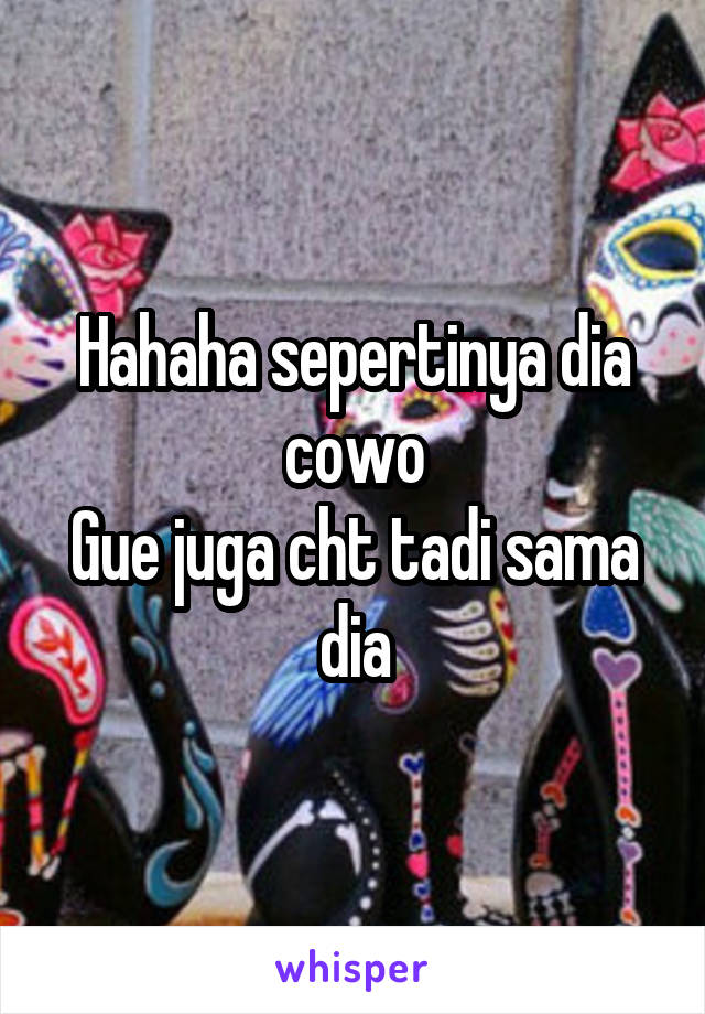 Hahaha sepertinya dia cowo
Gue juga cht tadi sama dia