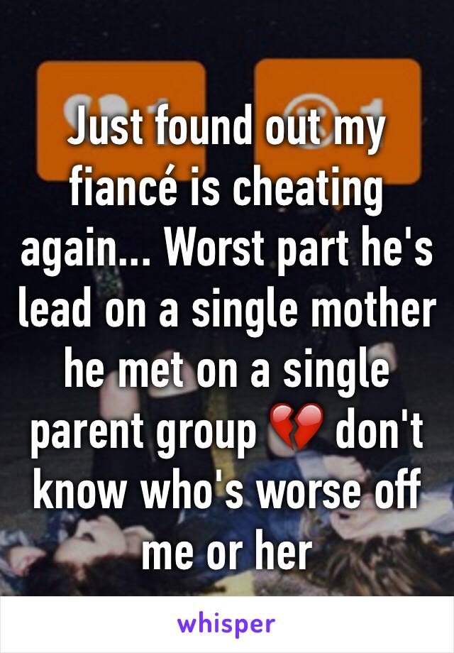 Just found out my fiancé is cheating again... Worst part he's lead on a single mother he met on a single parent group 💔 don't know who's worse off me or her 