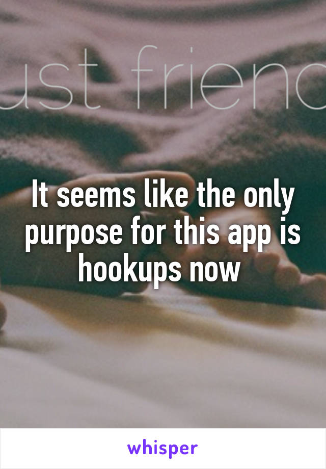 It seems like the only purpose for this app is hookups now 