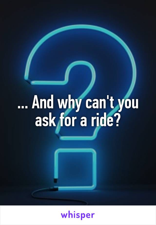 ... And why can't you ask for a ride?