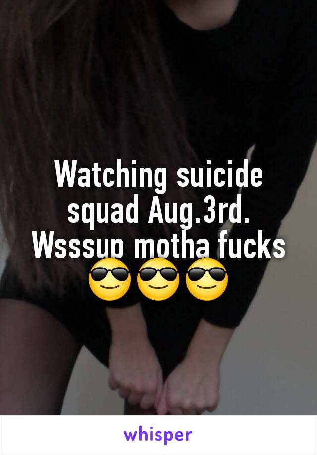 Watching suicide squad Aug.3rd. Wsssup motha fucks 😎😎😎