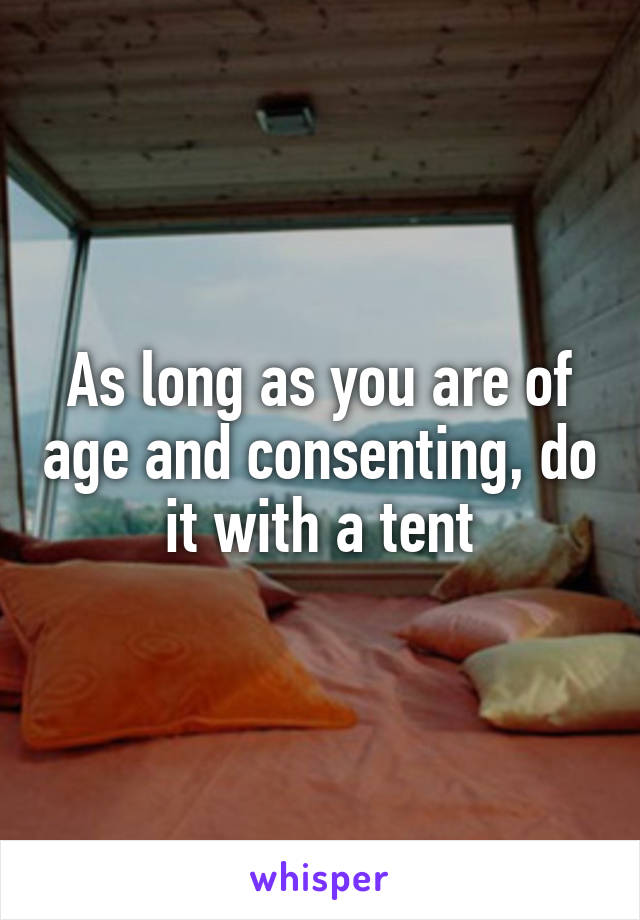 As long as you are of age and consenting, do it with a tent