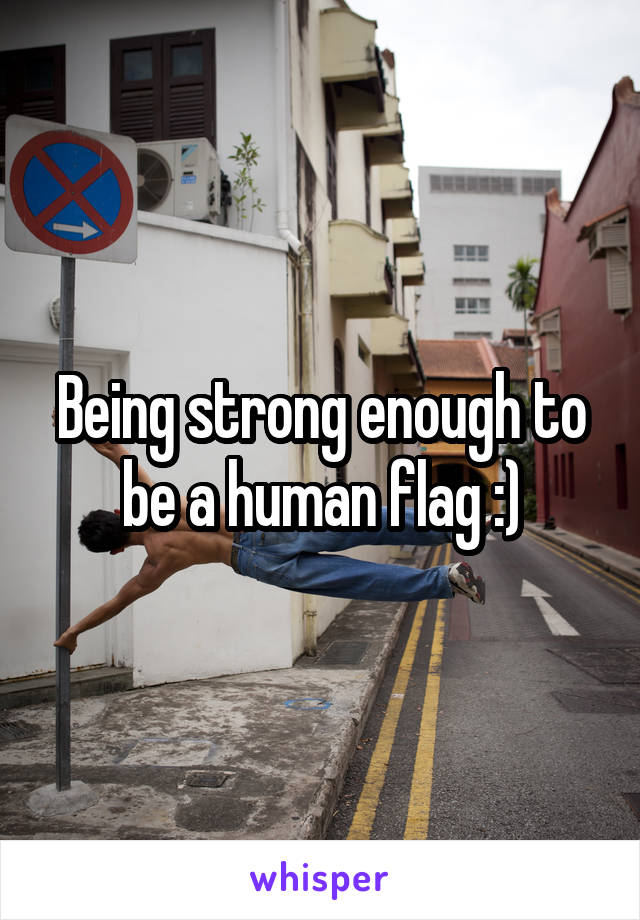 Being strong enough to be a human flag :)