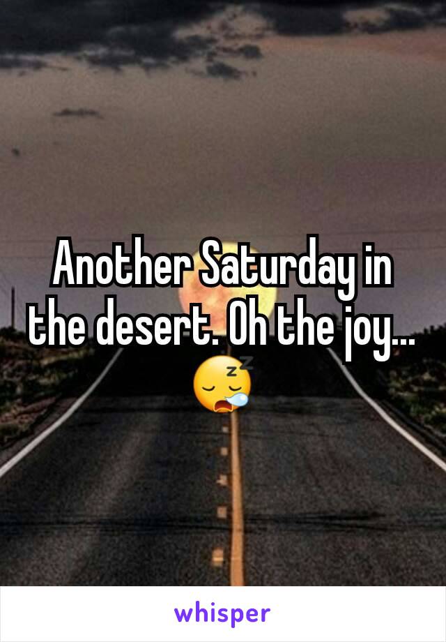 Another Saturday in the desert. Oh the joy...😪