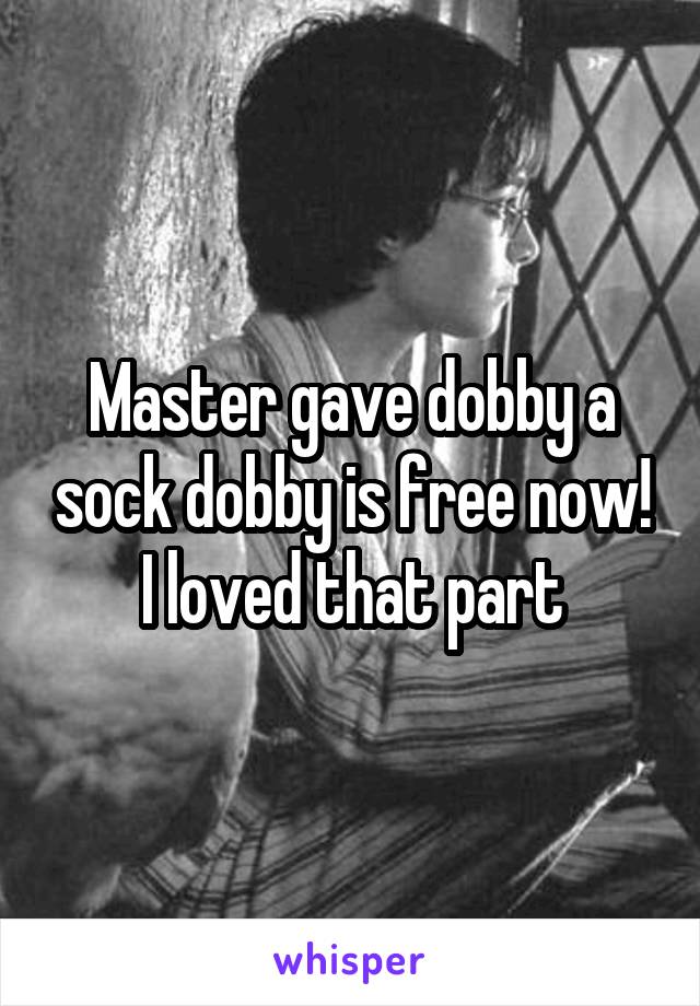 Master gave dobby a sock dobby is free now! I loved that part