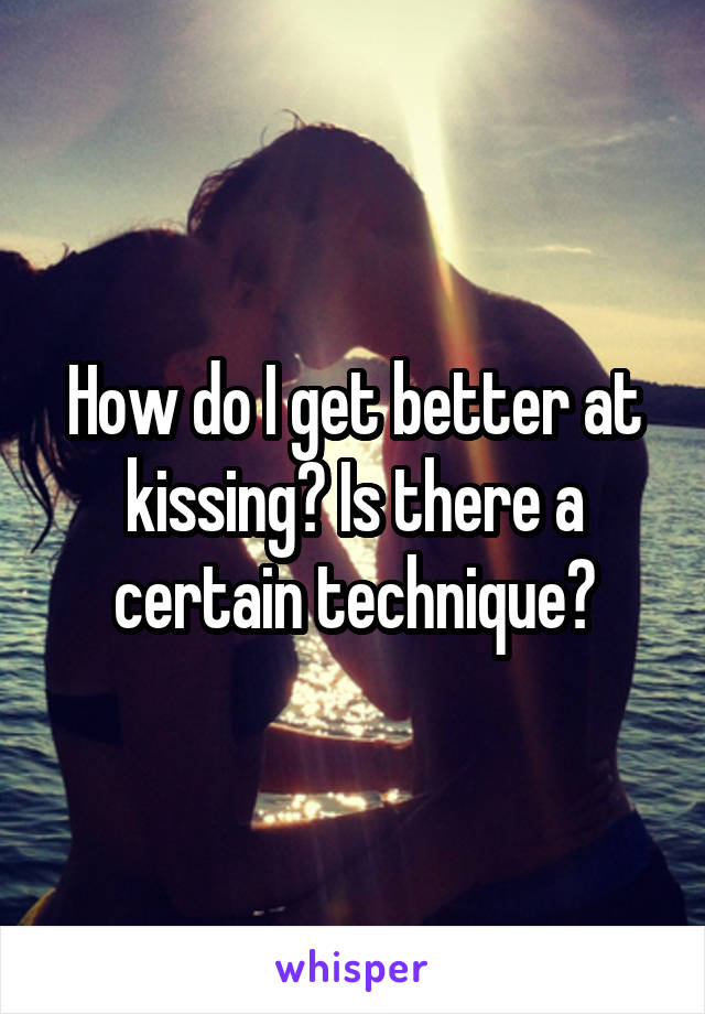 How do I get better at kissing? Is there a certain technique?