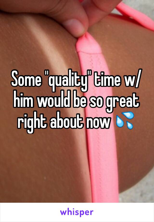 Some "quality" time w/him would be so great right about now 💦