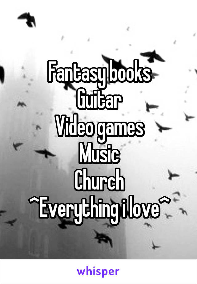 Fantasy books
Guitar
Video games
Music
Church
^Everything i love^