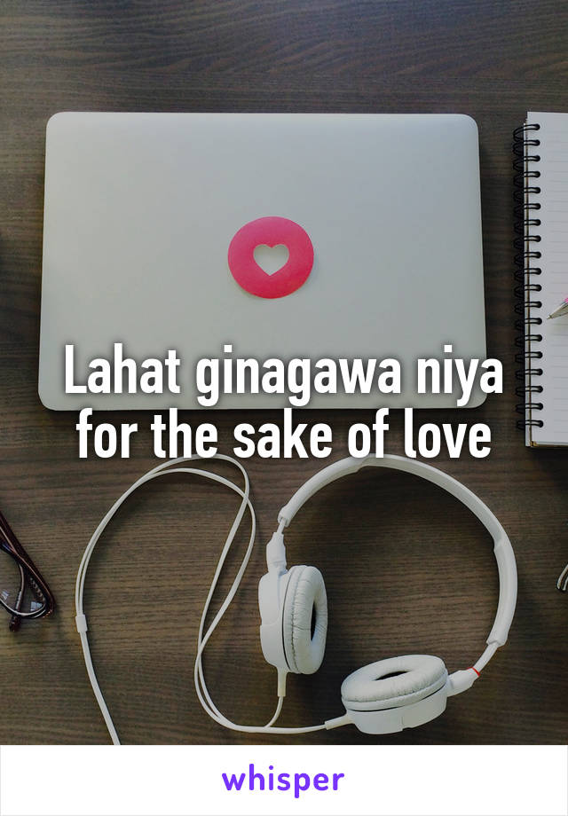 Lahat ginagawa niya for the sake of love