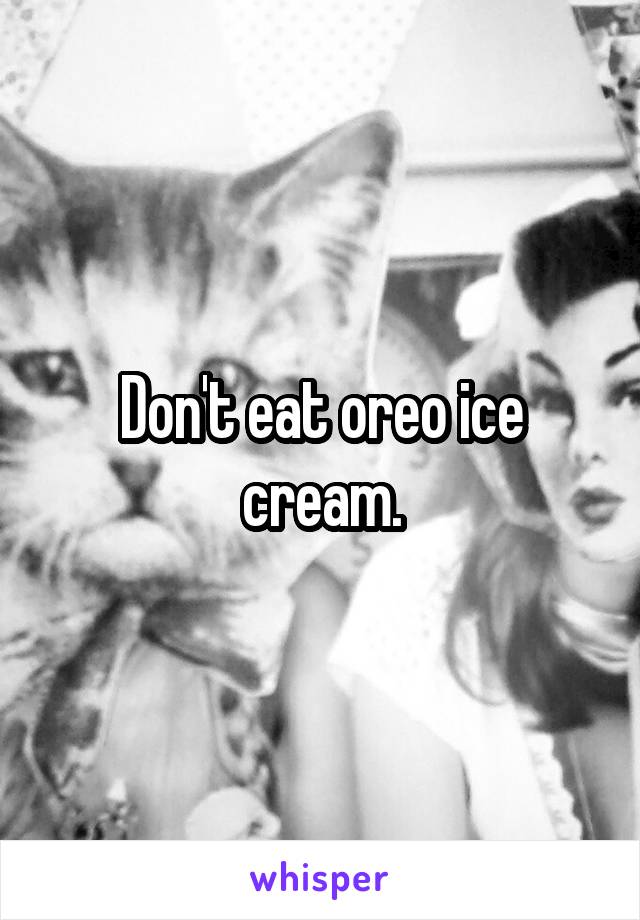 Don't eat oreo ice cream.